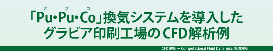 「Pu・Pu・Co」換気システムを導入したグラビア印刷工場のCFD解析例